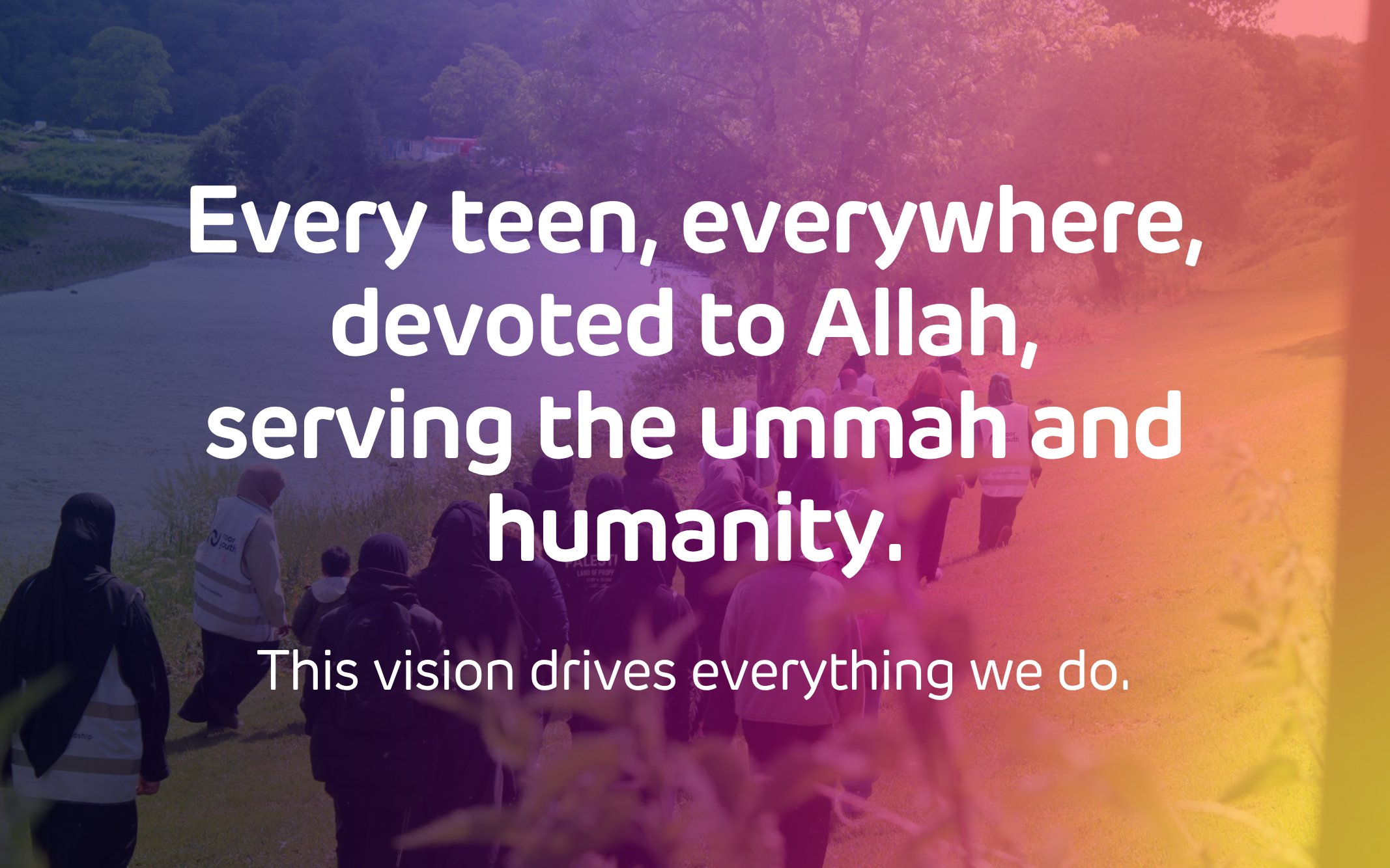 Every teen, everywhere, devoted to Allah, serving the ummah and humanity.